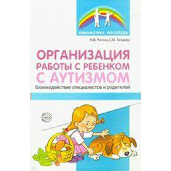 Организация работы с ребенком с аутизмом. Взаимодействие специалистов и родителей. Танцюра С. Ю., Ригина Н. Ф.
