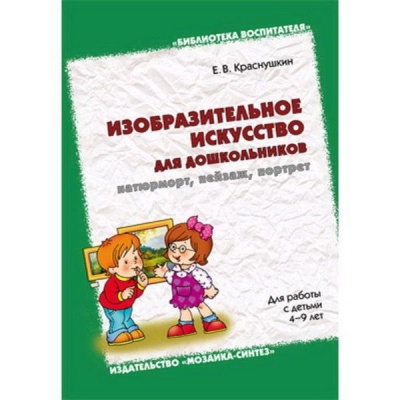 Изобразительное искусство для дошкольников: натюрморт, пейзаж, портрет. Методическое пособие. (4-9 лет)