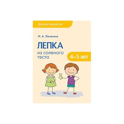 Детское творчество. Лепка из соленого теста с детьми 4-5 лет. Конспекты занятий
